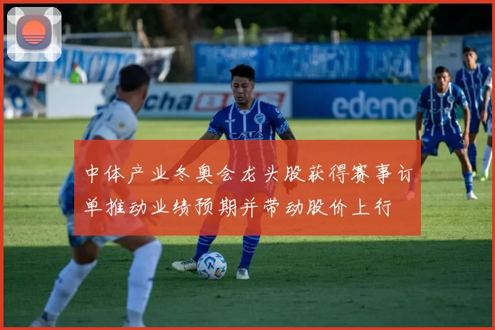 中体产业冬奥会龙头股获得赛事订单推动业绩预期并带动股价上行