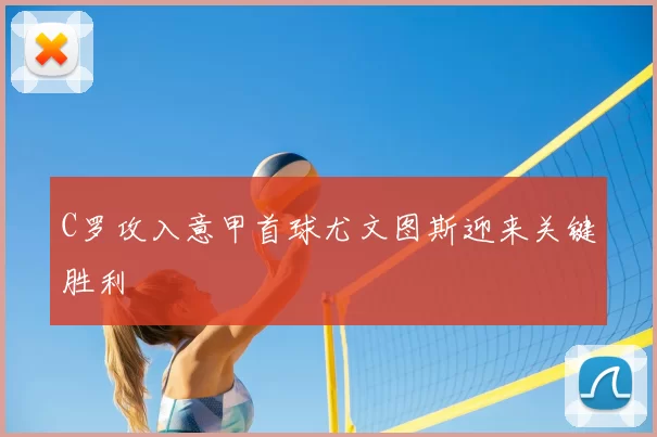 C罗攻入意甲首球尤文图斯迎来关键胜利