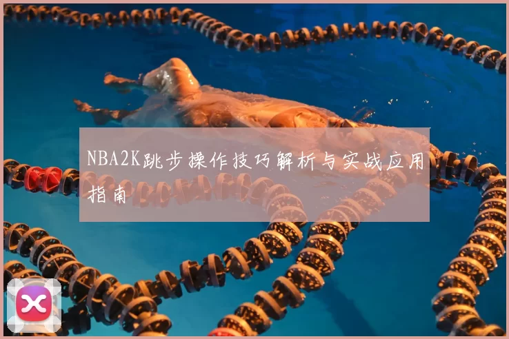 NBA2K跳步操作技巧解析与实战应用指南