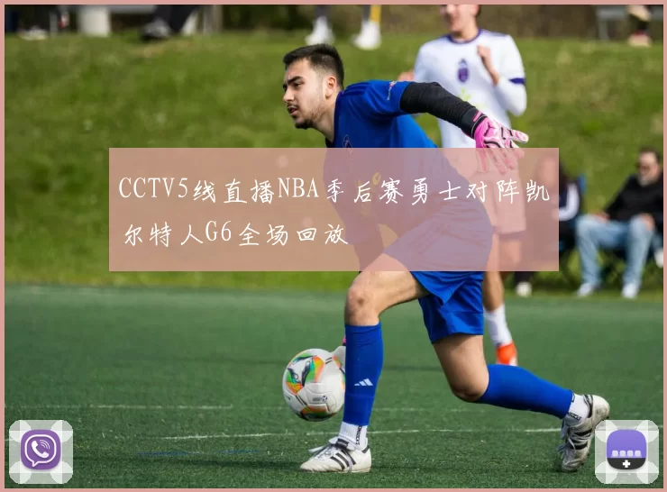 CCTV5线直播NBA季后赛勇士对阵凯尔特人G6全场回放