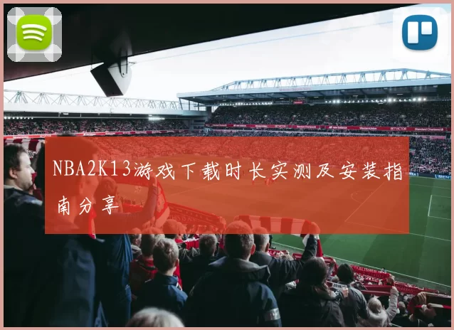 NBA2K13游戏下载时长实测及安装指南分享