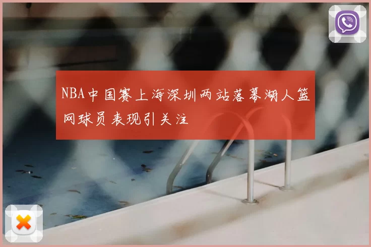 NBA中国赛上海深圳两站落幕湖人篮网球员表现引关注
