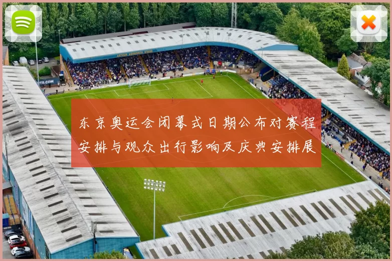 东京奥运会闭幕式日期公布对赛程安排与观众出行影响及庆典安排展望