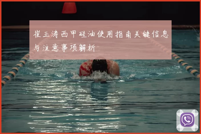 崔玉涛西甲硅油使用指南关键信息与注意事项解析