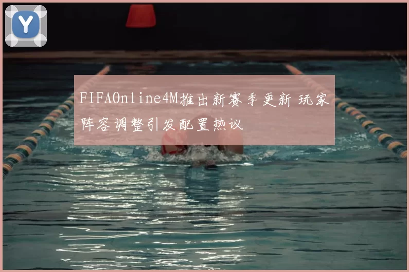 FIFAOnline4M推出新赛季更新 玩家阵容调整引发配置热议