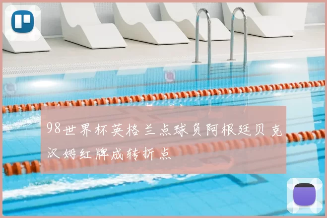98世界杯英格兰点球负阿根廷贝克汉姆红牌成转折点