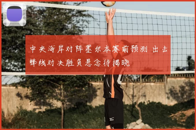 中央海岸对阵墨尔本赛前预测 出击锋线对决胜负悬念待揭晓