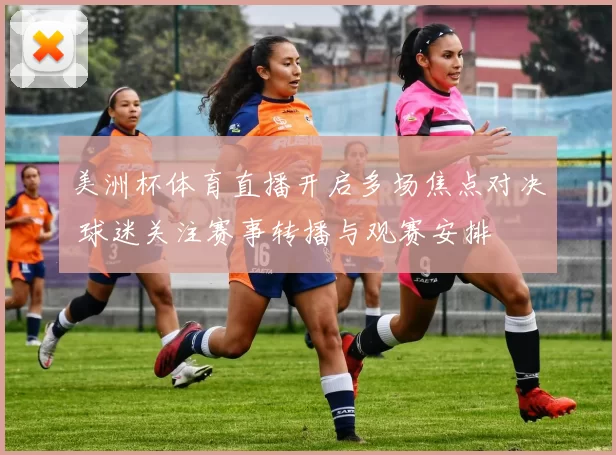 美洲杯体育直播开启多场焦点对决 球迷关注赛事转播与观赛安排