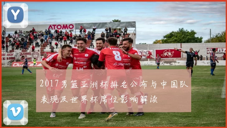 2017男篮亚洲杯排名公布与中国队表现及世界杯席位影响解读