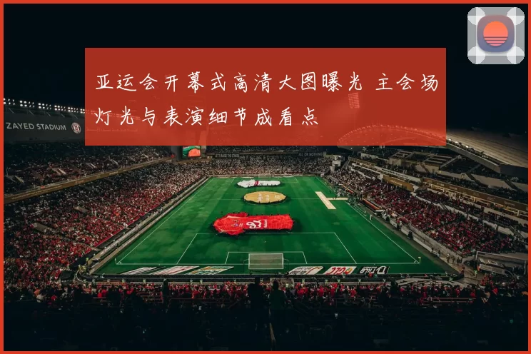 亚运会开幕式高清大图曝光 主会场灯光与表演细节成看点