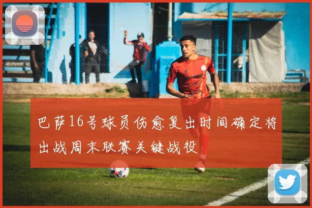 巴萨16号球员伤愈复出时间确定将出战周末联赛关键战役