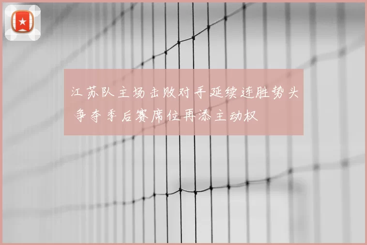 江苏队主场击败对手延续连胜势头 争夺季后赛席位再添主动权