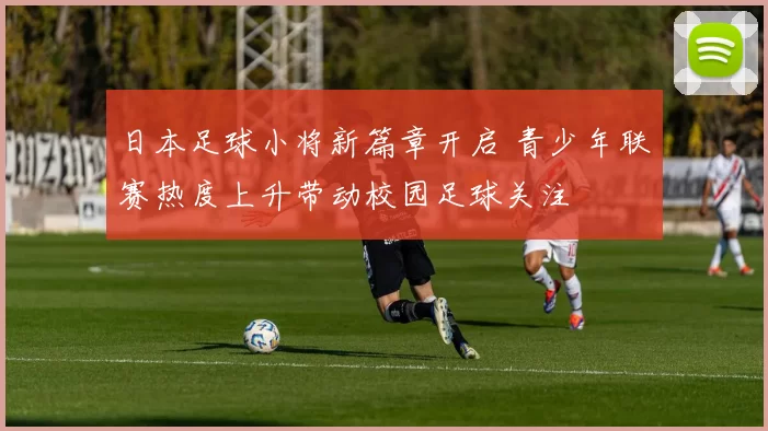 日本足球小将新篇章开启 青少年联赛热度上升带动校园足球关注