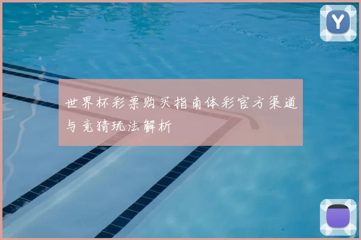 世界杯彩票购买指南体彩官方渠道与竞猜玩法解析
