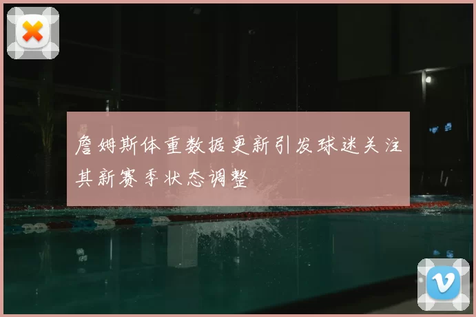 詹姆斯体重数据更新引发球迷关注其新赛季状态调整