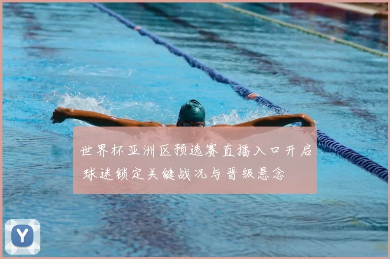 世界杯亚洲区预选赛直播入口开启 球迷锁定关键战况与晋级悬念
