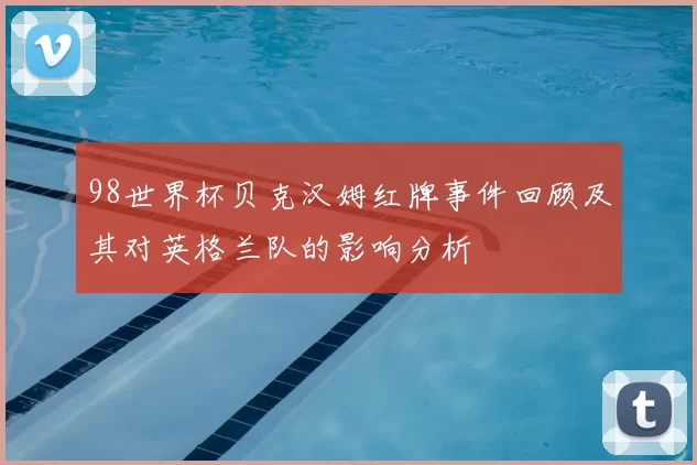 98世界杯贝克汉姆红牌事件回顾及其对英格兰队的影响分析