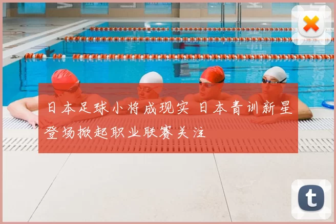 日本足球小将成现实 日本青训新星登场掀起职业联赛关注