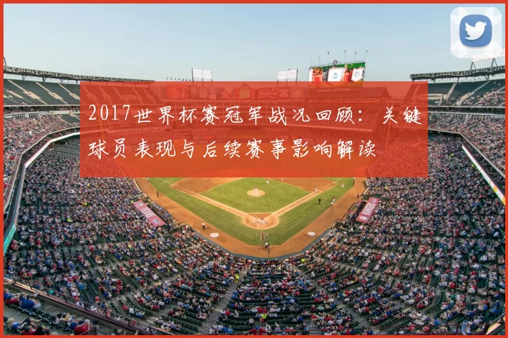 2017世界杯赛冠军战况回顾：关键球员表现与后续赛事影响解读