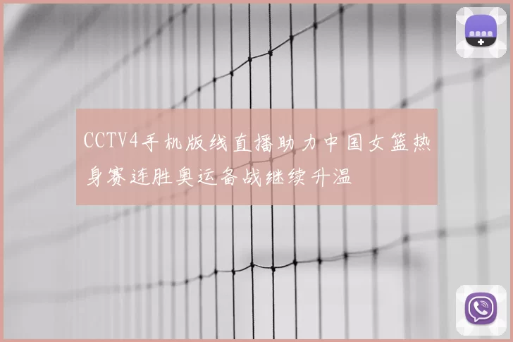 CCTV4手机版线直播助力中国女篮热身赛连胜奥运备战继续升温