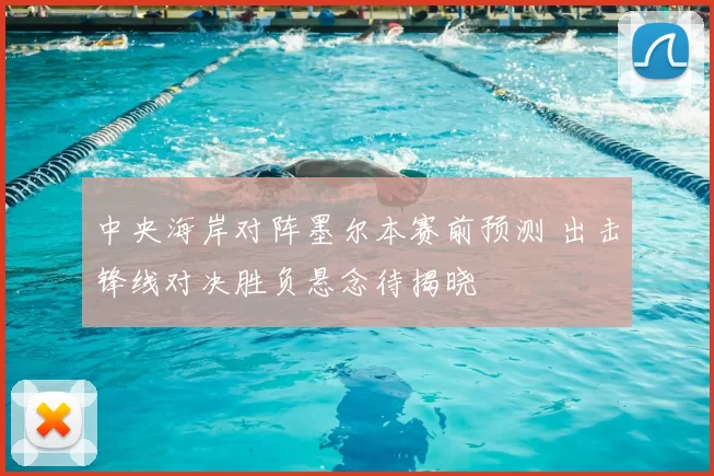 中央海岸对阵墨尔本赛前预测 出击锋线对决胜负悬念待揭晓