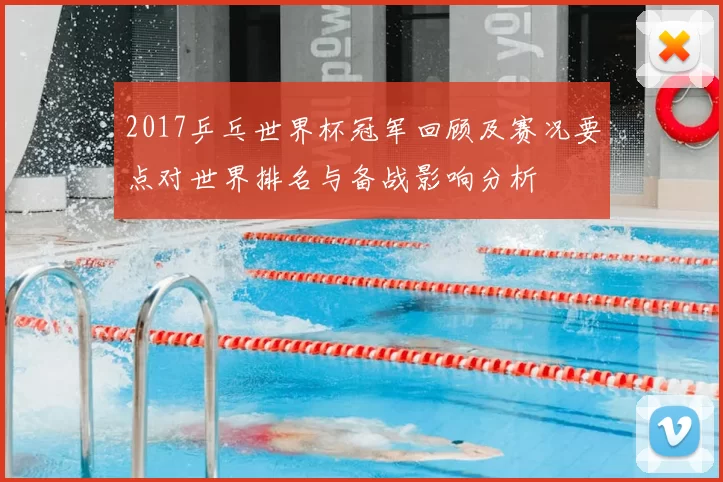 2017乒乓世界杯冠军回顾及赛况要点对世界排名与备战影响分析