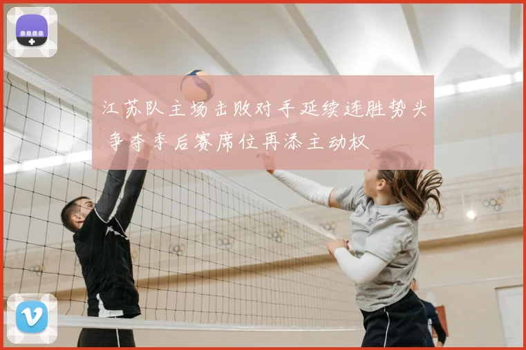江苏队主场击败对手延续连胜势头 争夺季后赛席位再添主动权