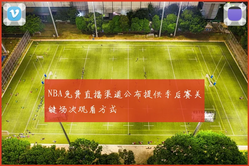 NBA免费直播渠道公布提供季后赛关键场次观看方式
