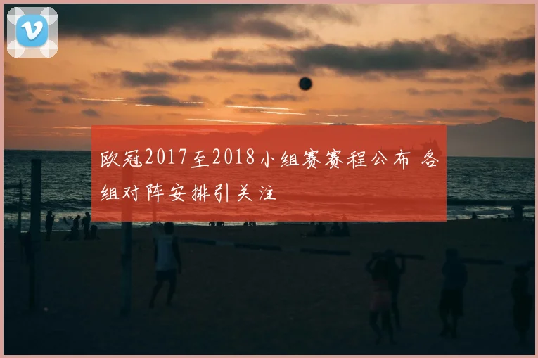 欧冠2017至2018小组赛赛程公布 各组对阵安排引关注