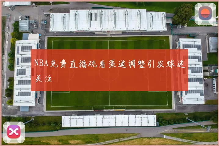 NBA免费直播观看渠道调整引发球迷关注