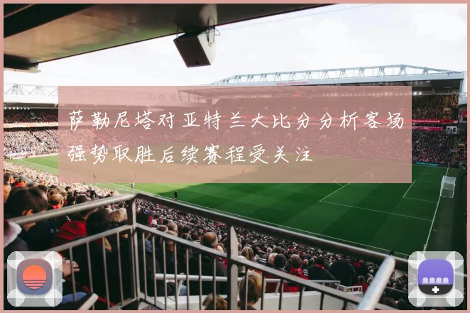 萨勒尼塔对亚特兰大比分分析客场强势取胜后续赛程受关注