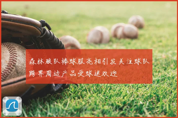 森林狼队棒球服亮相引发关注球队跨界周边产品受球迷欢迎