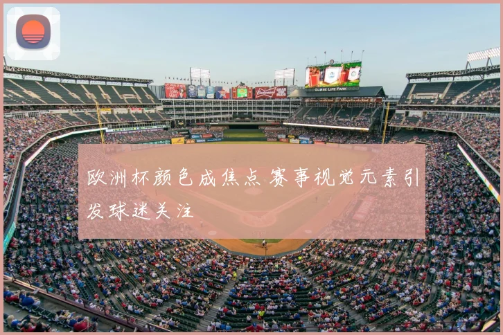 欧洲杯颜色成焦点 赛事视觉元素引发球迷关注