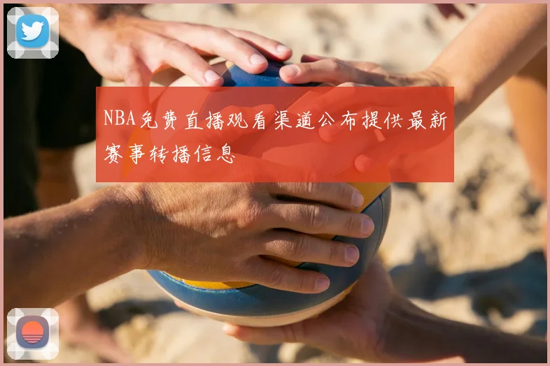 NBA免费直播观看渠道公布提供最新赛事转播信息