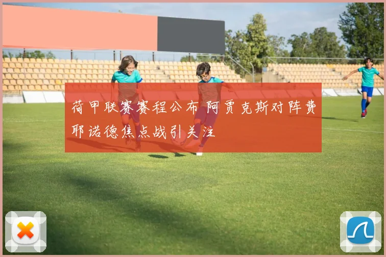 荷甲联赛赛程公布 阿贾克斯对阵费耶诺德焦点战引关注