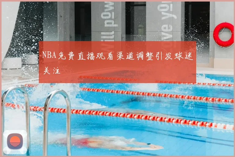 NBA免费直播观看渠道调整引发球迷关注